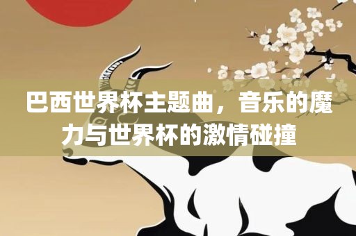 巴西世界杯主题曲，音乐的魔力与世界杯的激情碰撞