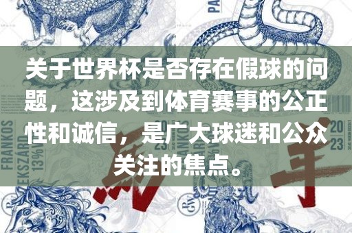 关于世界杯是否存在假球的问题，这涉及到体育赛事的公正性和诚信，是广大球迷和公众关注的焦点。