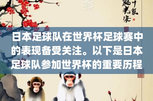 日本足球队在世界杯足球赛中的表现备受关注。以下是日本足球队参加世界杯的重要历程