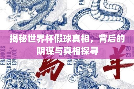 揭秘世界杯假球真相，背后的阴谋与真相探寻眉山市正发家政服务有限公司