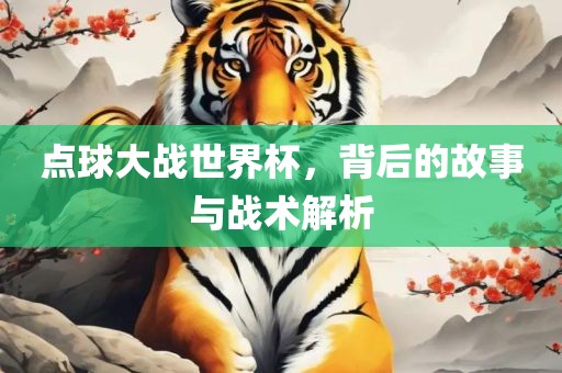 点球大战世界杯，背后的故事与战术解析