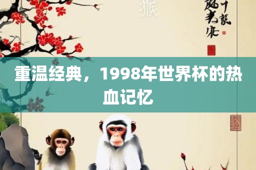 重温经典，1998年世界杯的热血记忆