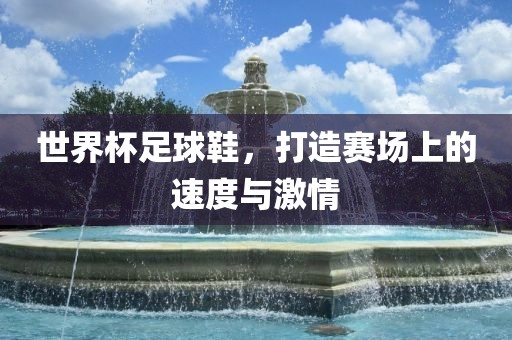 世界杯足球鞋，打造赛场上的速度与激情