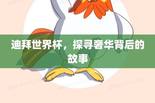 迪拜世界杯，探寻奢华背后的故事眉山市正发家政服务有限公司