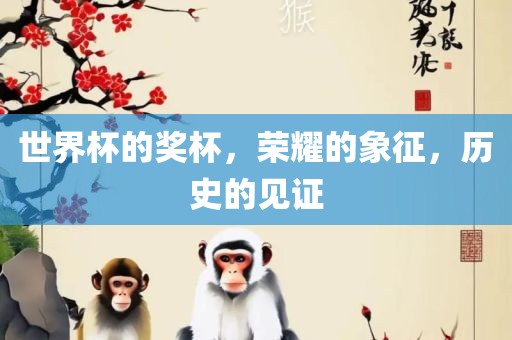 世界杯的奖杯，荣耀的象征，历史的见证