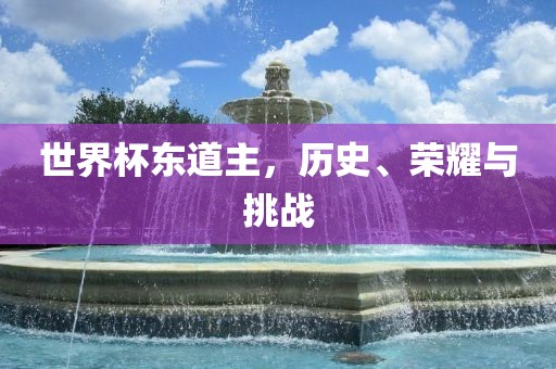 世界杯东道主，历史、荣耀与挑战