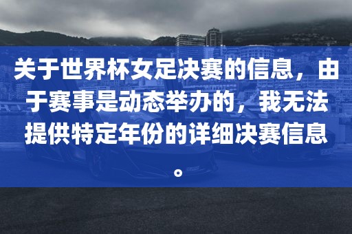 关于世界杯女足决赛的信息，由于赛事是动态举办的，我无法提供特定年份的详细决赛信息。