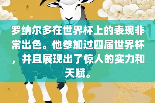 罗纳尔多在世界杯上的表现非常出眉山市正发家政服务有限公司色。他参加过四届世界杯，并且展现出了惊人的实力和天赋。