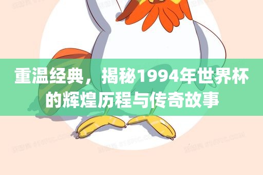 重温经典，揭秘1994年世界杯的辉煌历程与传奇故事