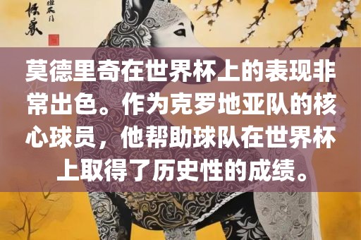莫德里奇在世界杯上的表现非常出色。作为克罗地亚队的核心球员，他帮助球队在世界杯上取得了历史性的成绩。