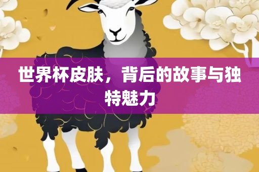 世界杯皮肤，背后的故事与独特魅力