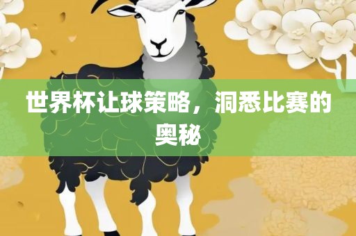 世界杯让球策略，洞悉比赛的奥秘