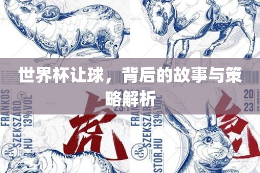 世界杯让球，背后的故事与策略解析