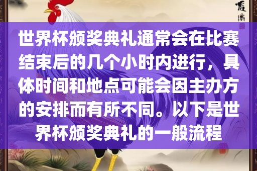 世界杯颁奖典礼通常会在比赛结束后的几个小时内进行，具体时间和地点可能会因主办方的安排而有所不同。以下是世界杯颁奖典礼的一般流程眉山市正发家政服务有限公司