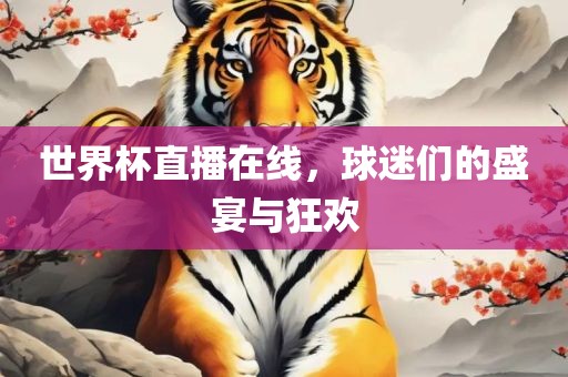世界杯直播在线，球迷们的盛宴与狂欢眉山市正发家政服务有限公司