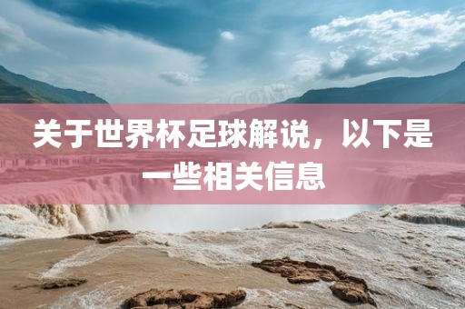 关于世界杯足球解说，以下是一些相关信息