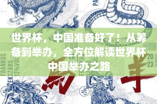 世界杯，中国准备好了！从筹备到举办，全方位解读世界杯中国举眉山市正发家政服务有限公司办之路