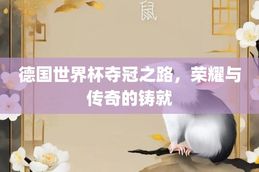 德国世界杯夺冠之路，荣耀与传奇的铸就眉山市正发家政服务有限公司