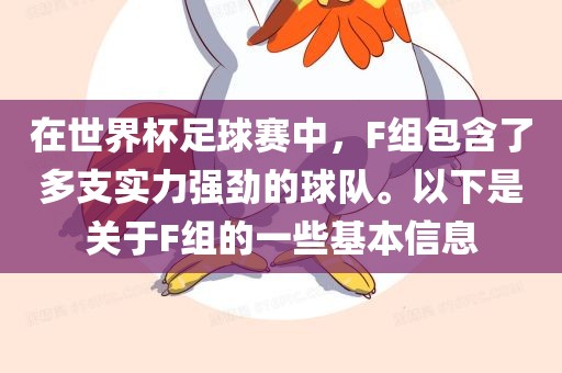 在世界杯足球赛中，F组包含了多支实力强劲的球队。以下是关于F组的一些基本信息眉山市正发家政服务有限公司