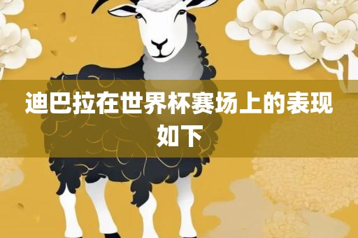 迪巴拉在世界杯赛场上的表现如下眉山市正发家政服务有限公司