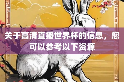 关于高清直播世界杯的信息，您可以参考以下资源