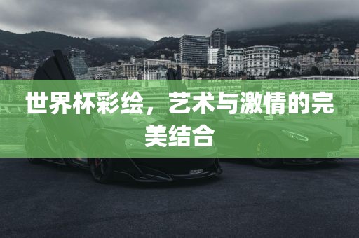 世界杯彩绘，艺术与激情的完美结合眉山市正发家政服务有限公司