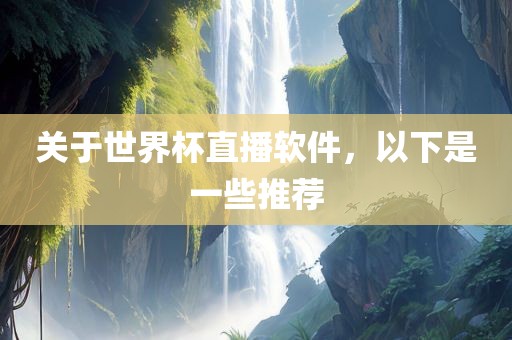 关于世界杯直播软件，以下是一些推荐眉山市正发家政服务有限公司