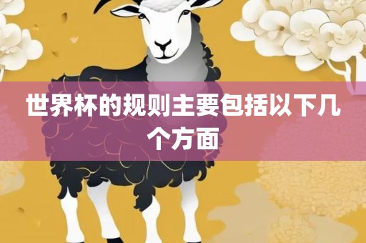 世界杯的规则主要包括以下几个方面眉山市正发家政服务有限公司