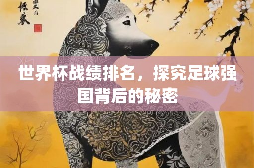 世界杯战绩排名，探究足球强国背后的秘密