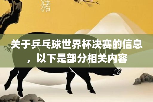 关于乒乓球世界杯决赛的信息，以下是部眉山市正发家政服务有限公司分相关内容