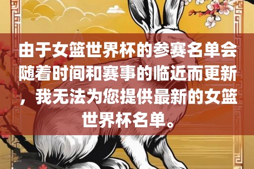 由于女眉山市正发家政服务有限公司篮世界杯的参赛名单会随着时间和赛事的临近而更新，我无法为您提供最新的女篮世界杯名单。