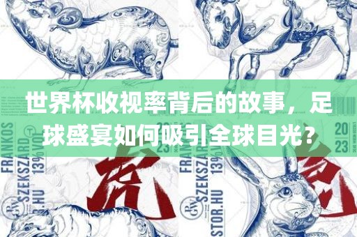 世界杯收视率背后的故事，足球盛宴如何吸引全球目光？