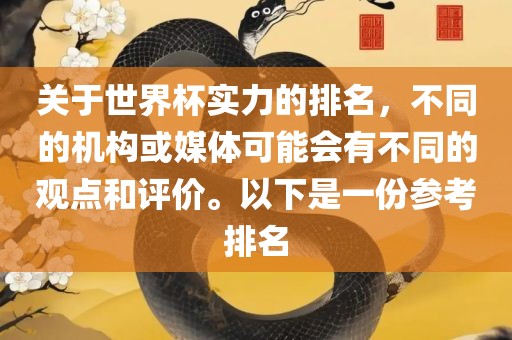 关于世界杯实力的排名，不同的机构或媒体可能会有不同的观点和评价。以下是一份参考排名眉山市正发家政服务有限公司