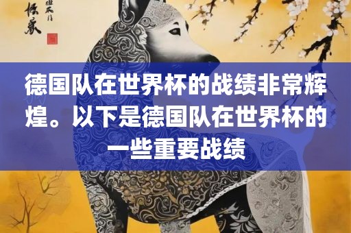 德国队在世界杯的战绩非常辉煌。以下是德国队在世界杯的一些重要战绩眉山市正发家政服务有限公司