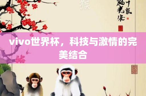 vivo世界杯，科技与激情的完美结合眉山市正发家政服务有限公司