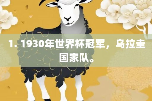 1. 1930年世界杯冠军，乌拉圭国家眉山市正发家政服务有限公司队。