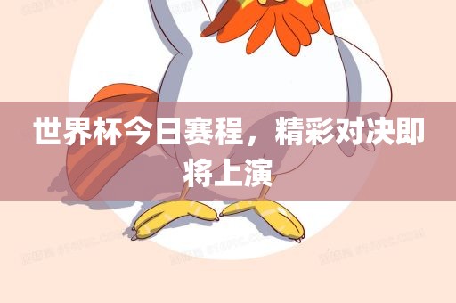 世界杯今日赛程，精彩对决即将上演
