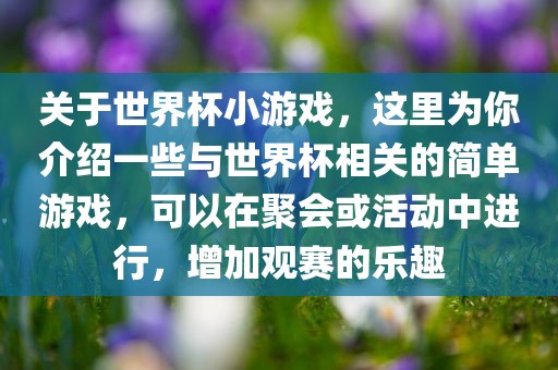 关于世界杯小游戏，这里为你介绍一些与世界杯相关的简单游戏，可以在聚会或活动中进行，增加观赛的乐趣