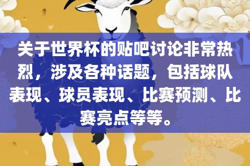 关于世界杯的贴吧讨论非常热烈，涉及各种话题，包括球队表现、球员表现、比赛预测、比赛亮点等等。眉山市正发家政服务有限公司