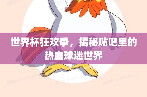 世界杯狂欢季，揭秘贴吧里的热血球迷世界
