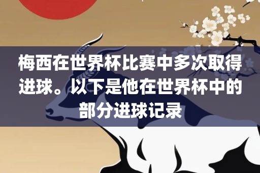 梅西在世界杯比赛中多次取得进球。以下是他在世界杯中的部分进球记录眉山市正发家政服务有限公司