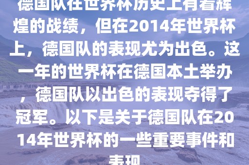 德国队在世界杯历史上有着辉煌的战绩，但在2014年世界杯上，德国队的表现尤为出色。这一年的世界杯在德国本土举办，德国队以出色的表现夺得了冠军。以下是关于德国队在2014年世界杯的一些重要事件和表现眉山市正发家政服务有限公司