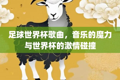 足球世界杯歌曲，音乐的魔力与世界杯的激情碰撞