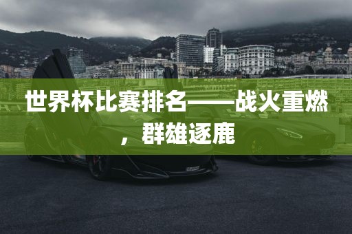 世界杯比眉山市正发家政服务有限公司赛排名——战火重燃，群雄逐鹿