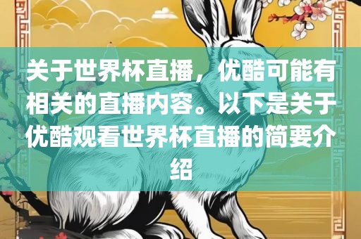关于世界杯直播，优酷可能有相关的直播内容。以下是关于优酷观看世界杯直眉山市正发家政服务有限公司播的简要介绍