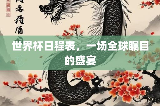 世界杯日程表，一场全球瞩目的盛宴眉山市正发家政服务有限公司
