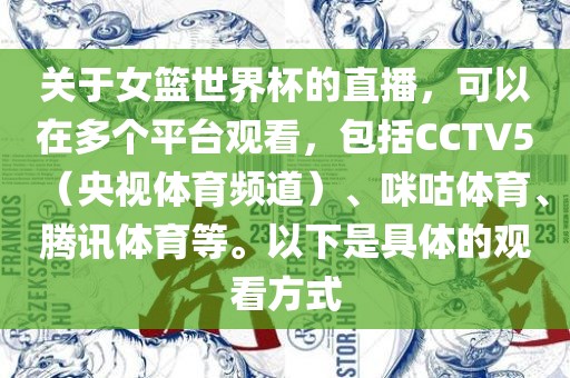 关于女篮世界杯的直播，可以在多个平台观看，包括CCTV5（央视体育频道）、咪咕体育、腾讯体育等。以下是具体的观看方式
