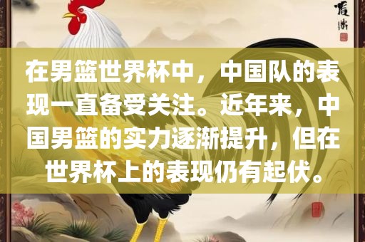在男篮世界杯中，中国队的眉山市正发家政服务有限公司表现一直备受关注。近年来，中国男篮的实力逐渐提升，但在世界杯上的表现仍有起伏。
