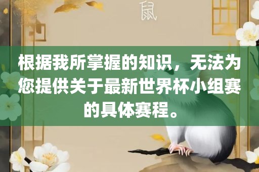 根据我所掌握的知识，无法为您提供关于最新世界杯小组赛的具体赛程。