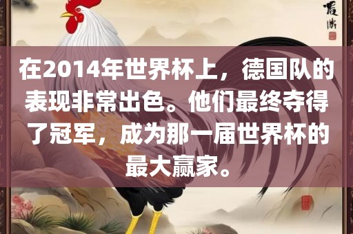 在2014年世界杯上，德国队的表现非常出色。他们最终夺得了冠军，成为那一届世界杯的最大赢家。眉山市正发家政服务有限公司
